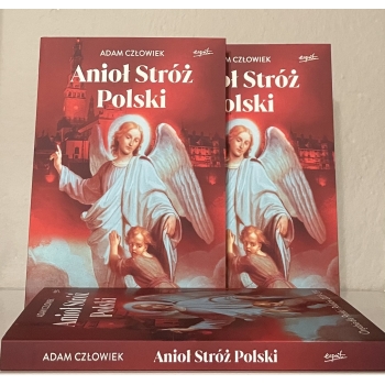 Anioł Stróż Polski. Orędzia dla Polski i Polaków 2009 - 2014 - Adam Człowiek